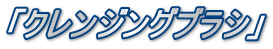 「クレンジングブラシ」